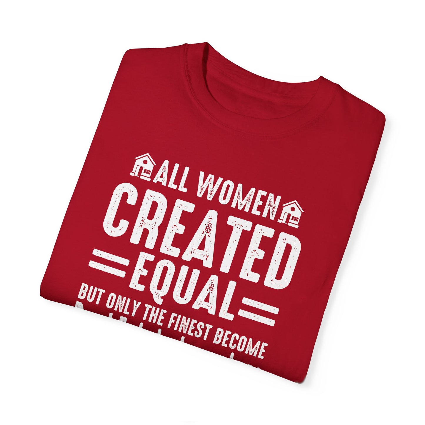 All Women Are Created Equal Only the Finest Become Real Estate Investors Unisex Garment-Dyed T-shirt