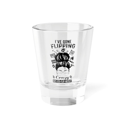 I've Gone Flipping Crazy Shot Glass, 1.5oz for Realtors, Real Estate Investors, House Flipper and Private Money Lenders