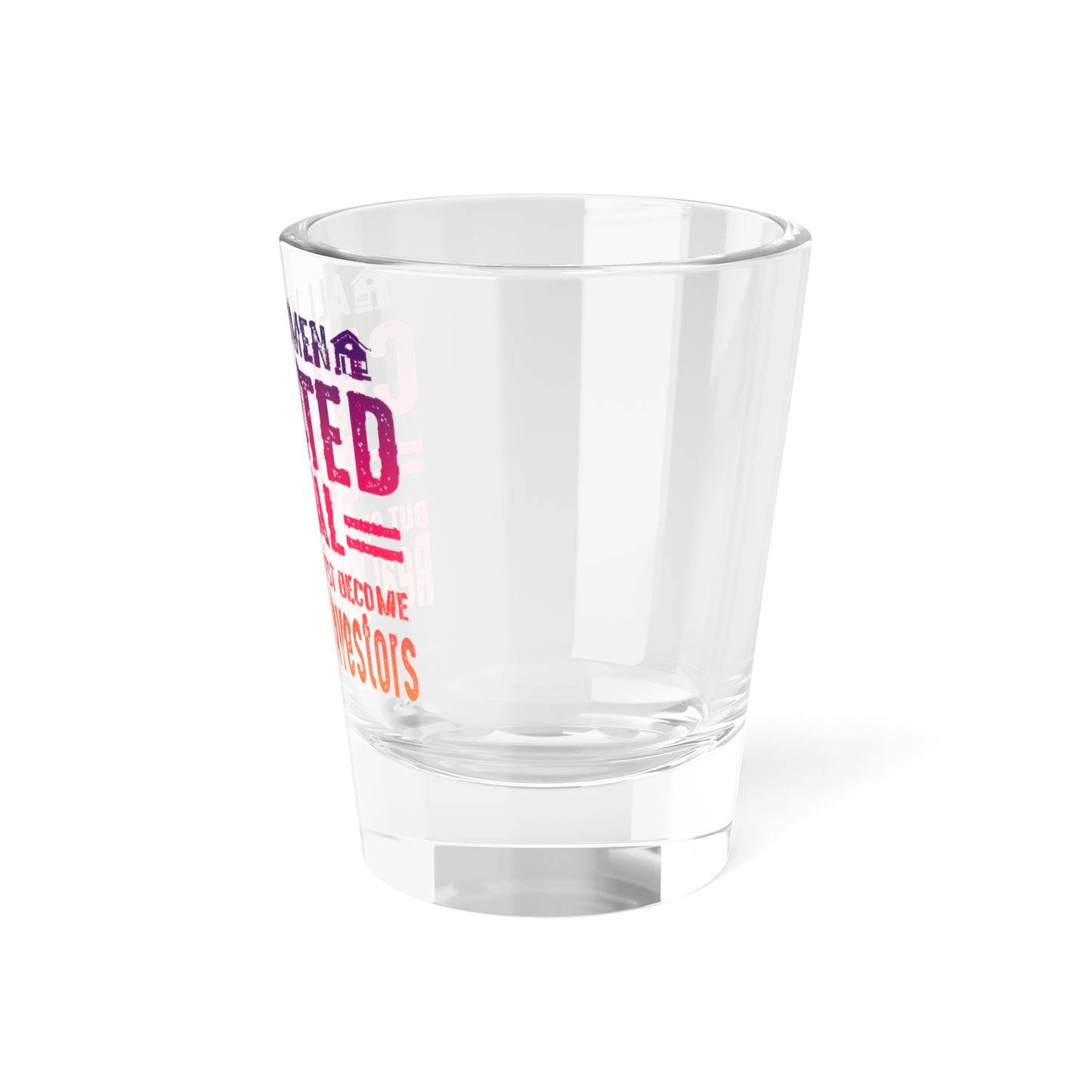 All Women Are Created Equal But Only The Finest Become Real Estate Investors Shot Glass, 1.5oz for Realtors, Real Estate Investors, House Flipper and Private Money Lenders