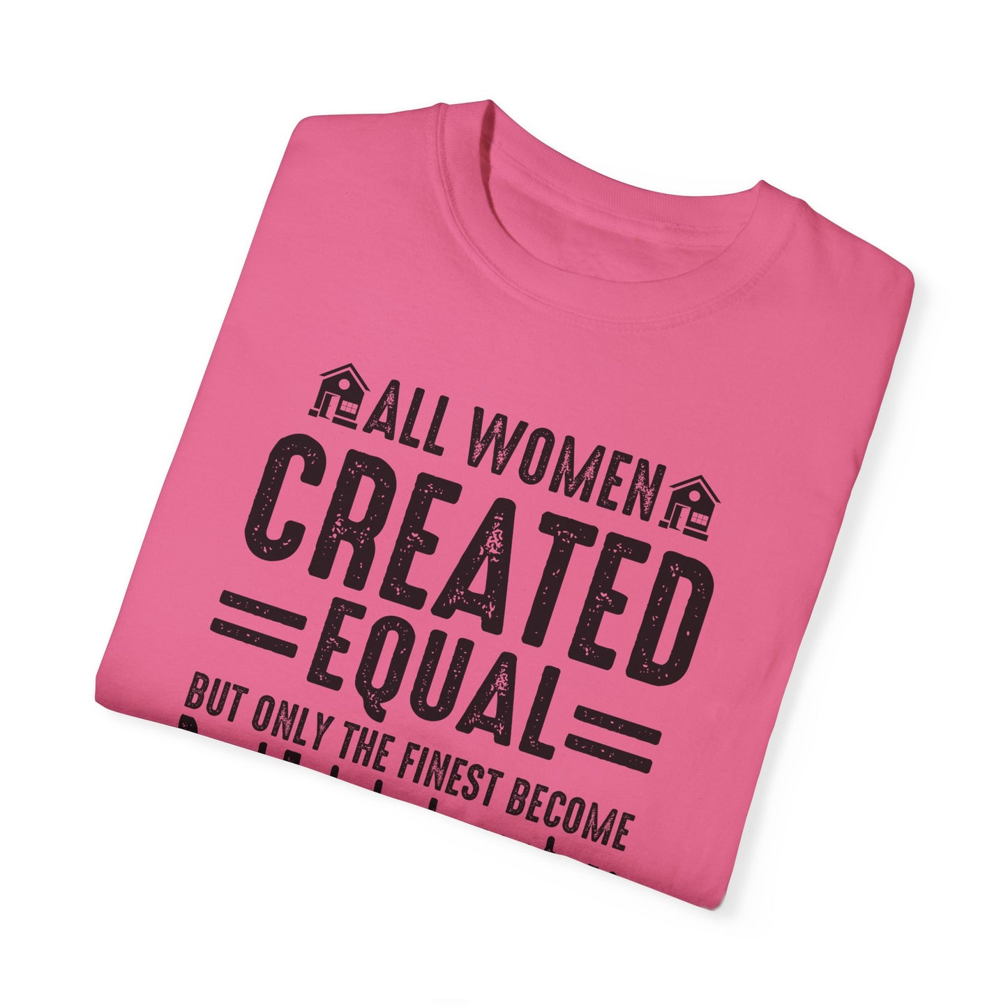 All Women Are Created Equal Only the Finest Become Real Estate Investors Unisex Garment-Dyed T-shirt