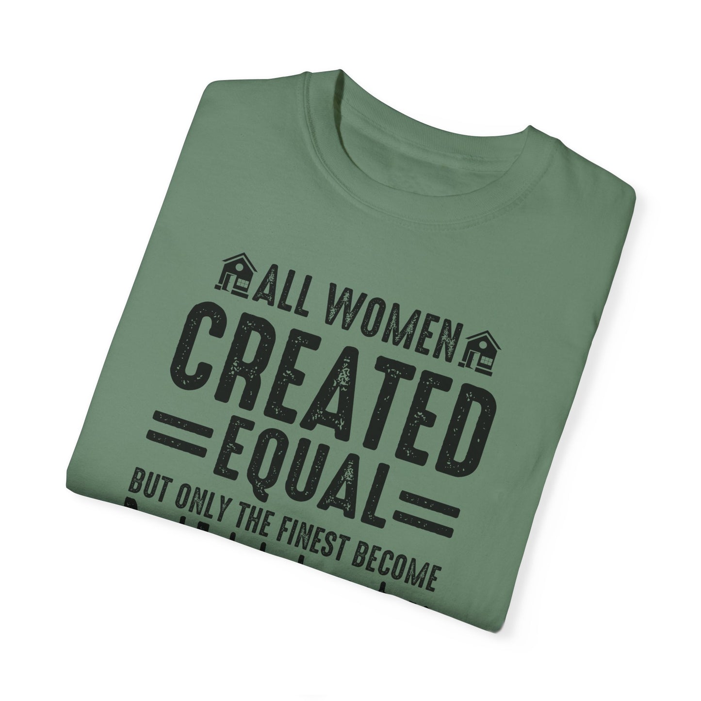 All Women Are Created Equal Only the Finest Become Real Estate Investors Unisex Garment-Dyed T-shirt