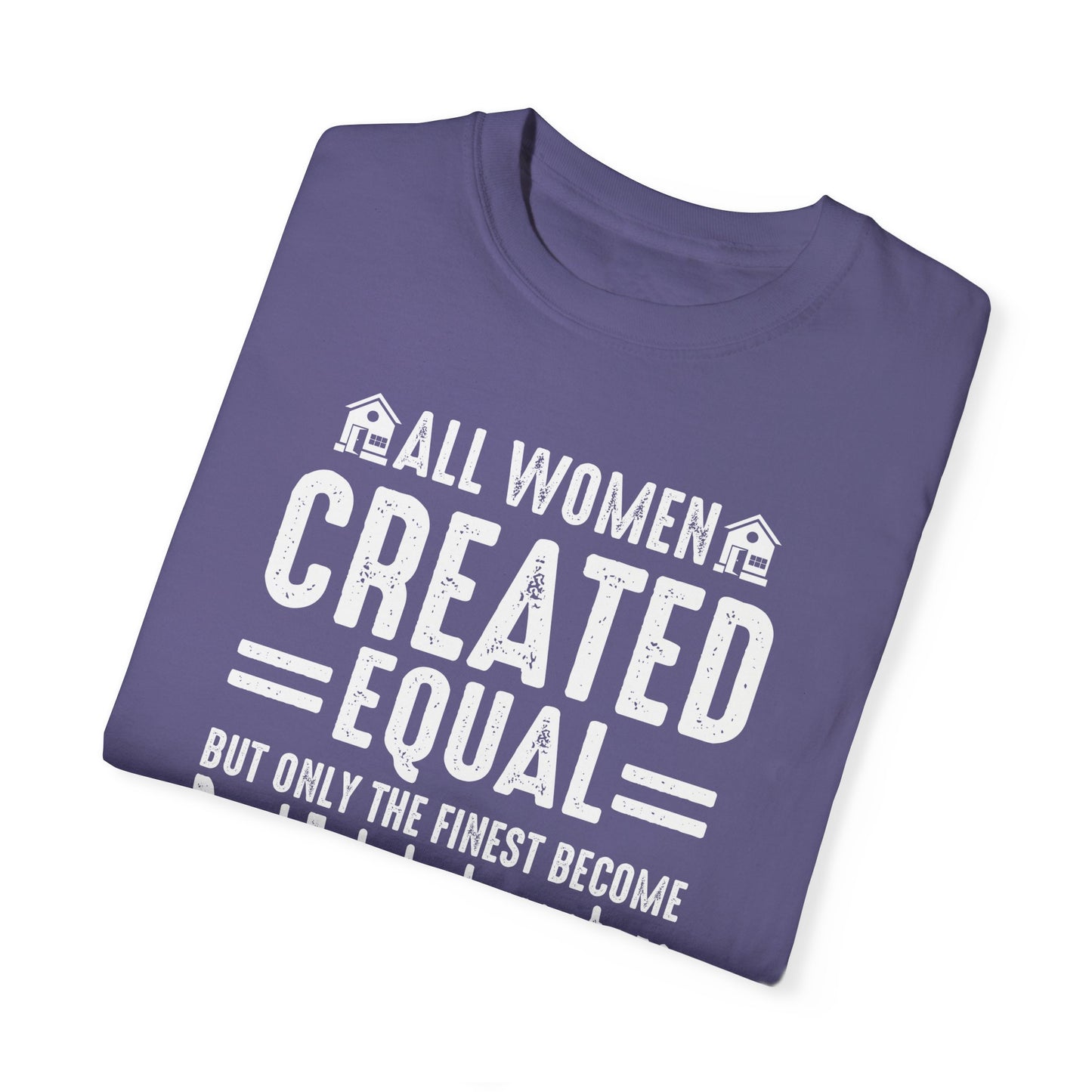 All Women Are Created Equal Only the Finest Become Real Estate Investors Unisex Garment-Dyed T-shirt