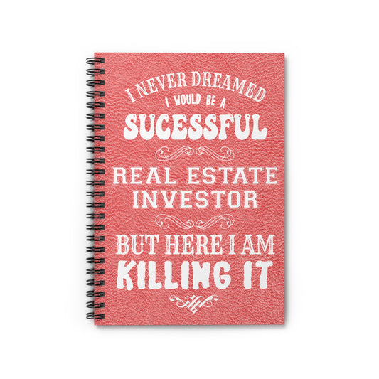 I Never Dreamed I'd Be a Successful Real Estate Investor But Here I am Killing It Spiral Notebook - Ruled Line