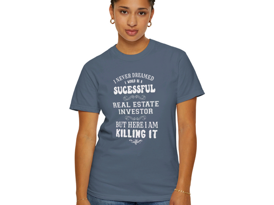 I Never Dreamed I'd be a Successful Real Estate Investor but Here I am Killing it Unisex Garment-Dyed T-shirt