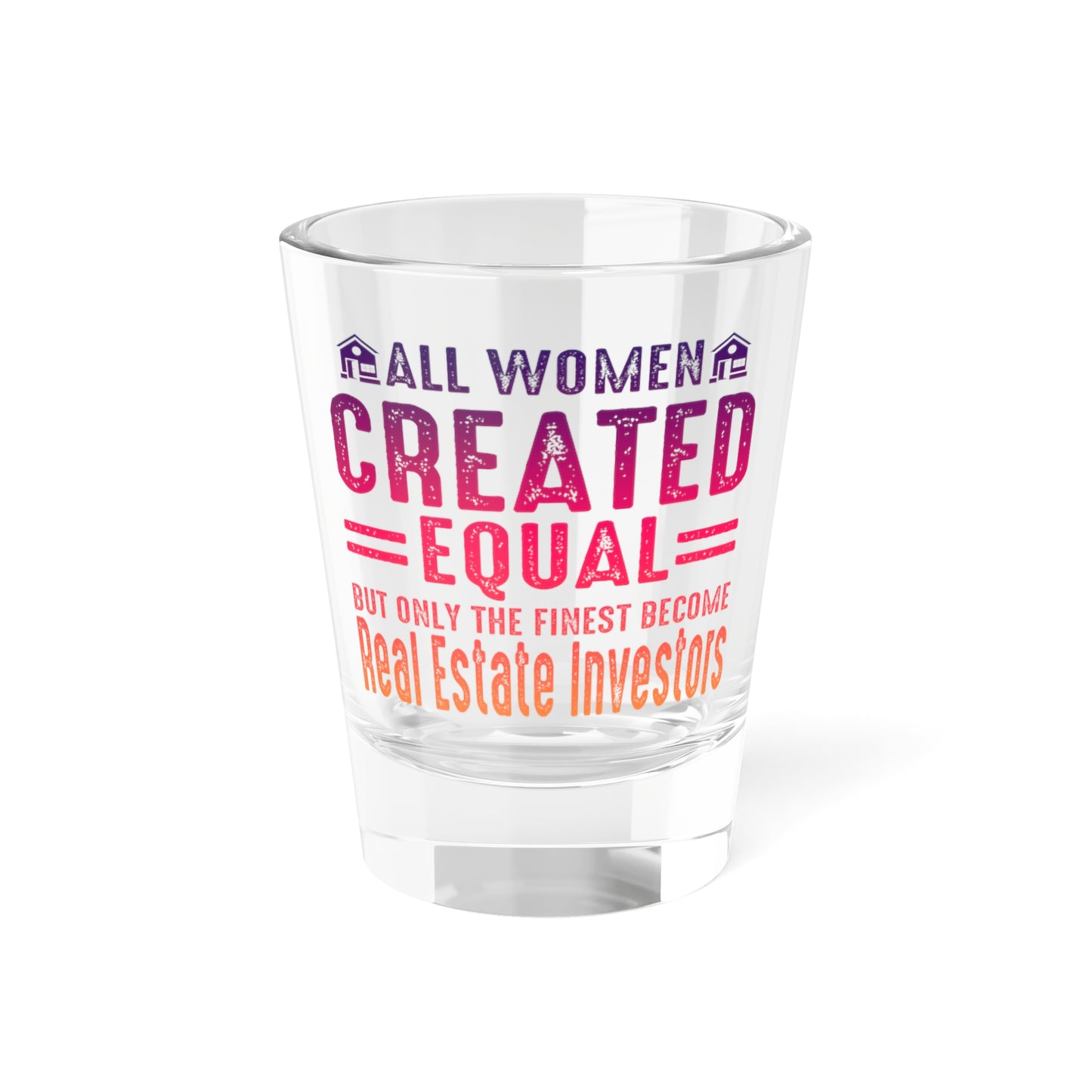 All Women Are Created Equal But Only The Finest Become Real Estate Investors Shot Glass, 1.5oz for Realtors, Real Estate Investors, House Flipper and Private Money Lenders