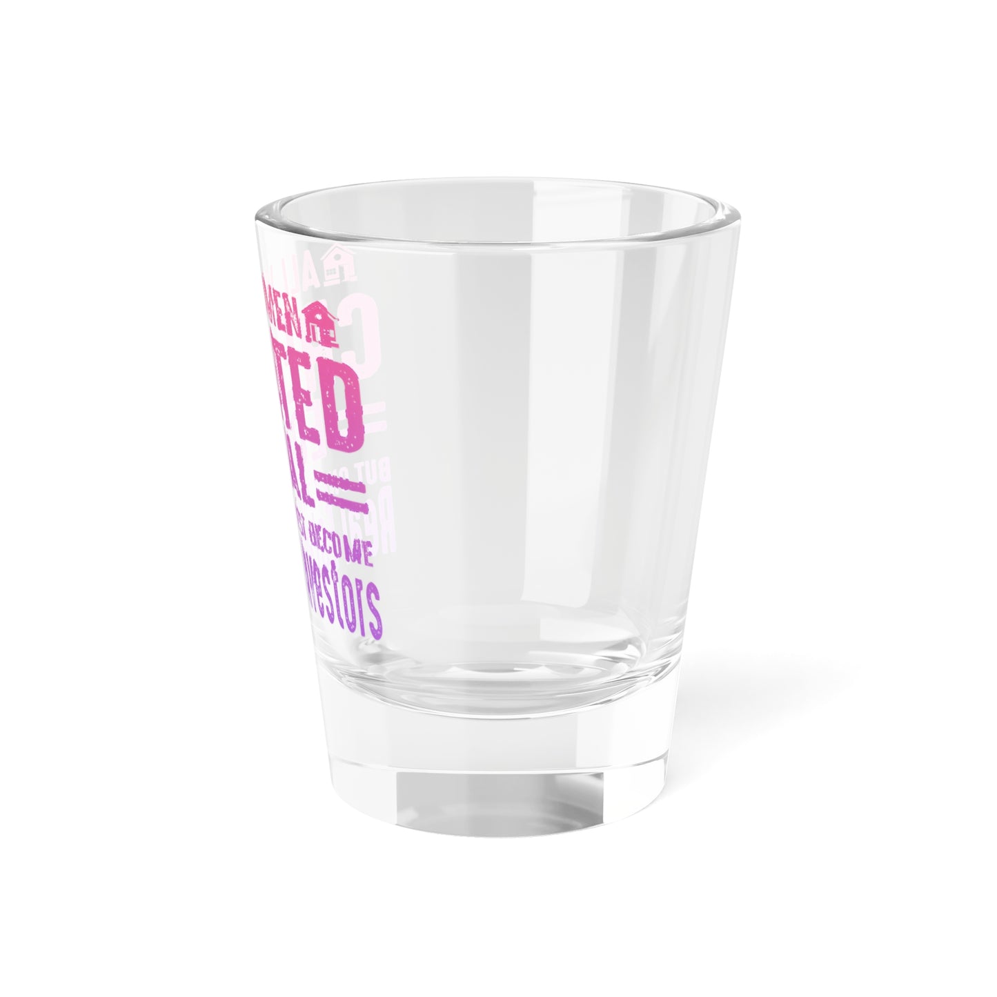 All Women Are Created Equal But Only The Finest Become Real Estate Investors Shot Glass, 1.5oz for Realtors, Real Estate Investors, House Flipper and Private Money Lenders