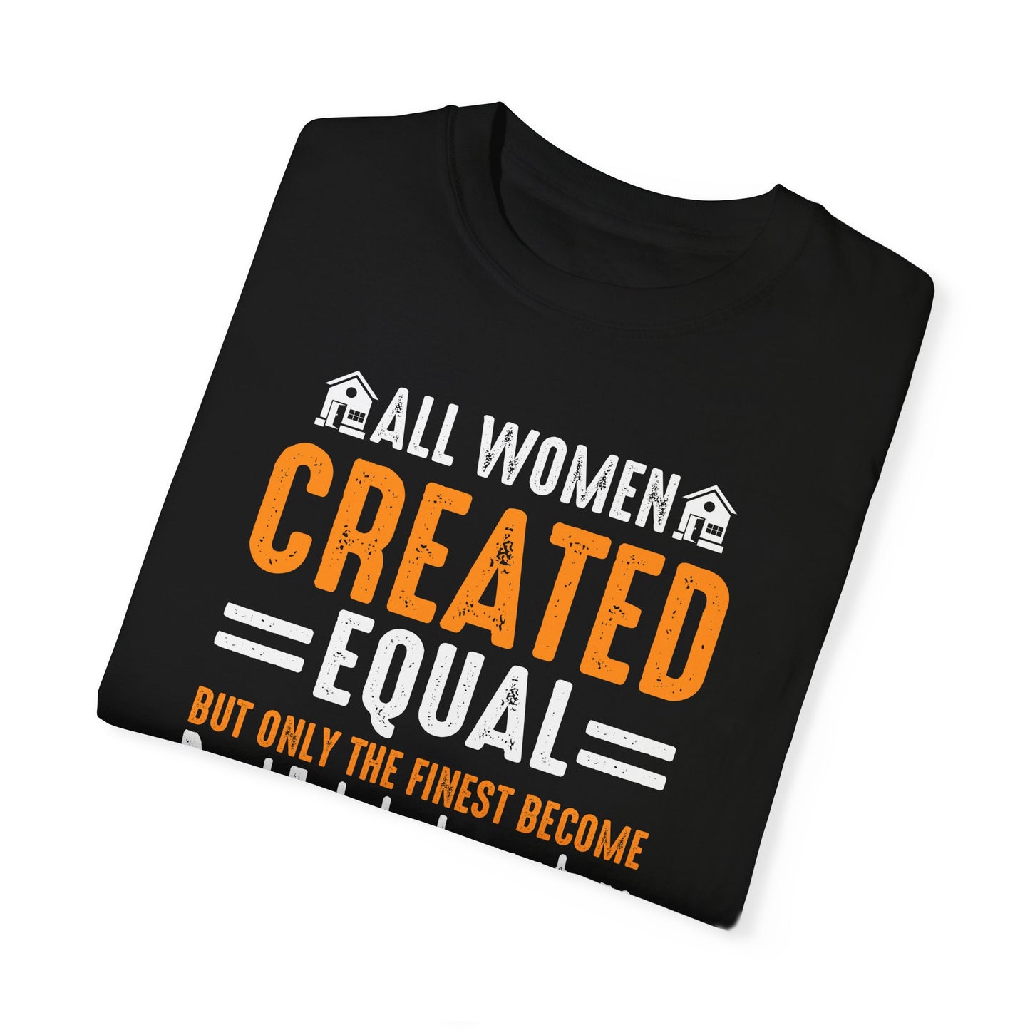 All Women Are Created Equal Only the Finest Become Real Estate Investors Unisex Garment-Dyed T-shirt