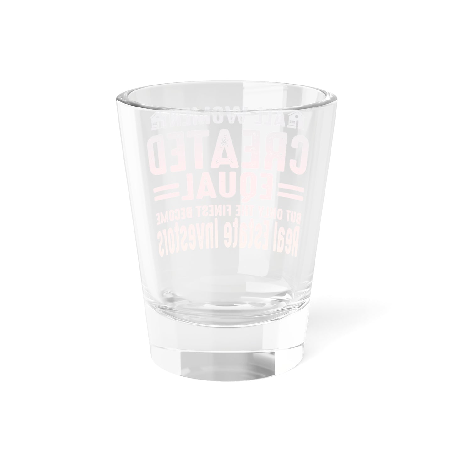 All Women Are Created Equal But Only The Finest Become Real Estate Investors Shot Glass, 1.5oz for Realtors, Real Estate Investors, House Flipper and Private Money Lenders