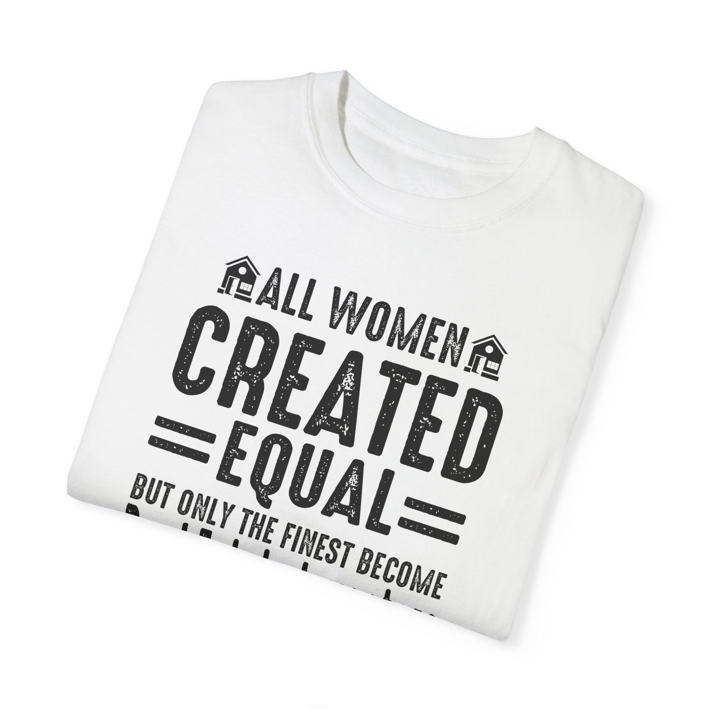 All Women Are Created Equal Only the Finest Become Real Estate Investors Unisex Garment-Dyed T-shirt